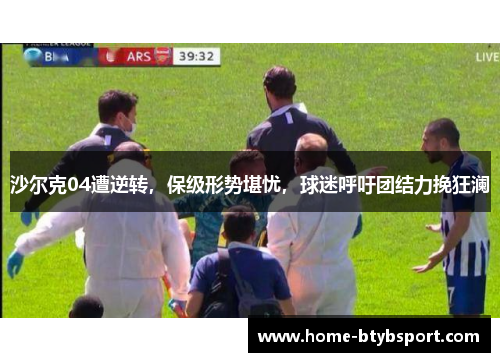 沙尔克04遭逆转，保级形势堪忧，球迷呼吁团结力挽狂澜