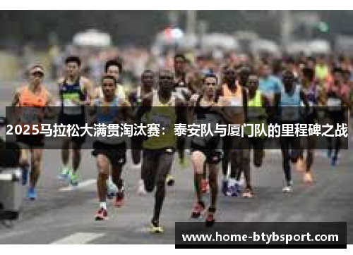 2025马拉松大满贯淘汰赛：泰安队与厦门队的里程碑之战
