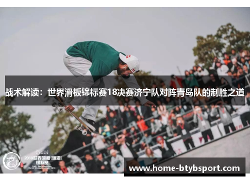 战术解读：世界滑板锦标赛18决赛济宁队对阵青岛队的制胜之道