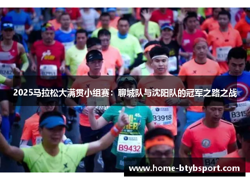 2025马拉松大满贯小组赛：聊城队与沈阳队的冠军之路之战