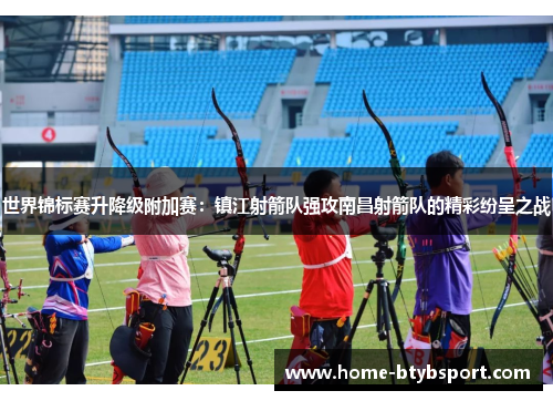 世界锦标赛升降级附加赛：镇江射箭队强攻南昌射箭队的精彩纷呈之战